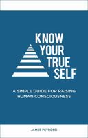 Know Your True Self: A Simple Guide for Raising Human Consciousness 1734669101 Book Cover