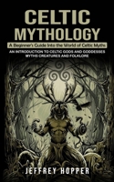 Celtic Mythology: A Beginner's Guide Into the World of Celtic Myths (An Introduction to Celtic Gods and Goddesses Myths Creatures and Folklore) 177828258X Book Cover