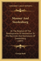 Mesmer And Swedenborg: Or The Relation Of The Developments Of Mesmerism To The Doctrines And Disclosures Of Swedenborg 1437098975 Book Cover