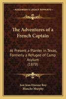 The Adventures of a French Captain: At Present a Planter in Texas, Formerly a Refugee of Camp Asylum 1437068316 Book Cover