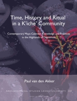 Time, History and Ritual in a K'Iche' Community: Contemporary Maya Calendar Knowledge and Practices in the Highlands of Guatemala 9087283091 Book Cover