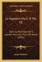Le Sepulcre Du S. P. Pie IX: Dans La Basilique De S. Laurent Hors Les Murs De Rome (1891) 1120409136 Book Cover