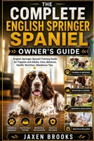 THE COMPLETE ENGLISH SPRINGER SPANIEL OWNER’S GUIDE: English Springer Spaniel Training Guide for Puppies and Adults, Care, Behavior, Health, Nutrition, Obedience Tips B0H6V7KBH2 Book Cover