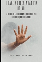 I Have No Idea What I’m Doing: A Guide to Faking Competence Until You Believe It (Or Get Caught) (Ruin Your Life Now) B0F21C78VB Book Cover