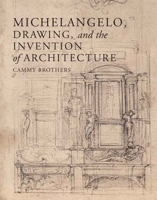 Michelangelo, Drawing, and the Invention of Architecture 0300124899 Book Cover