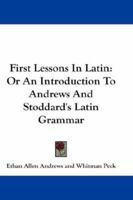 First Lessons in Latin Or an Introduction to Andrews and Stoddard's Latin Grammar 1017892172 Book Cover