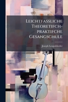 Leichtfassliche Theoretifch-Praktifche Gesangschule: Nebst Einem Anhange Von 43 Liedern 1272908097 Book Cover