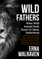 Wild Fathers: What Wild Animal Dads Teach Us About Fatherhood 1925546721 Book Cover