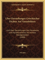 Uber Darstellungen Griechischer Dichter Auf Vasenbildern: Und Uber Darstellungen Des Handwerks Und Handelsverkehrs Auf Antiken Wandgemalden (1868) 116748374X Book Cover