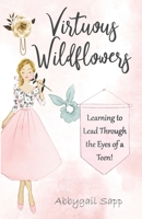 Virtuous Wildflowers: Learning to Lead Through the Eyes of a Teen! 1677431814 Book Cover