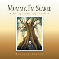 Mummy, I'm Scared: Exploring the Mystery of Heaven 1504314271 Book Cover