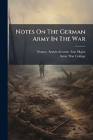 Notes on the German Army in the War. Translated at the Army War College, from a French Official Docu 1271709872 Book Cover