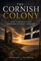The Cornish Colony: How Cornwall Was Absorbed Without Conquest B0GXZ1Z8RG Book Cover