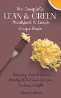 The Complete Lean & Green Breakfast & Lunch Recipe Book: Amazing Lean & Green Breakfast & Lunch Recipes To Lose Weight 1803179104 Book Cover
