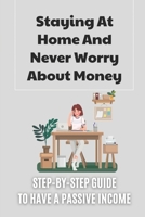 Staying At Home And Never Worry About Money: Step-By-Step Guide To Have A Passive Income: Typing Jobs For Stay At Home Moms null Book Cover