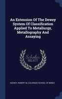 An Extension Of The Dewey System Of Classification Applied To Metallurgy, Metallography And Assaying 1021566535 Book Cover