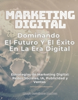Marketing Digital, Dominando el Futuro y el Éxito en la Era Digital: Estrategias de Marketing Digital: Redes Sociales, IA, Publicidad y Ventas (Spanish Edition) B0DS1FSJ7R Book Cover