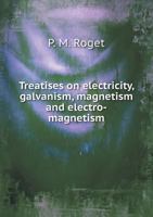 Treatises on Electricity, Galvanism, Magnetism and Electro-Magnetism 5518647506 Book Cover
