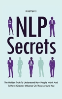 NLP Secrets : The Hidden Truth to Understand How People Work and to Have Greater Influence on Those Around You 1646961374 Book Cover