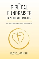 The Biblical Fundraiser in Modern Practice: Helping Christians Enjoy Their Wealth (New Testament Generosity and Joyful Wealth Management) B0F1CR5VRW Book Cover