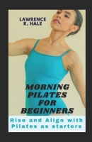 MORNING PILATES FOR BEGINNERS: Rise and Align with Pilates as starters home gym exercise equipment workouts clear instructions substitutions tips B0CMJY7242 Book Cover