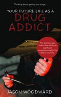 Your Future Life as a Drug Addict: Thinking about getting into drugs... The decision you make now will have significant consequences for the rest of your life 0645737011 Book Cover