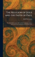 The Religion of Jesus and the Faith of Paul: The Selly Oak Lectures, 1923, on the Communion of Jesus With God & the Communion of Paul With Christ 1025944631 Book Cover