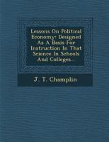 Lessons on political economy: designed as a basis for instruction in that science in schools and colleges 1343068401 Book Cover