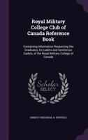 Royal Military College Club of Canada Reference Book: Containing Information Respecting the Graduates, Ex-Cadets and Gentlemen Cadets, of the Royal Mi 1340662507 Book Cover