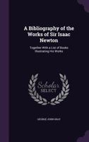 A Bibliography of the Works of Sir Isaac Newton: Together with a List of Books Illustrating His Works 1177676079 Book Cover