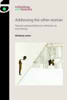 Addressing the other woman: Textual correspondences in feminist art and writing (Rethinking Art's Histories) 152618253X Book Cover