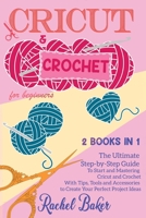 Cricut and Crochet For Beginners: 2 BOOKS IN 1: The Ultimate Step-by-Step Guide To Start and Mastering Cricut and Crochet With Tips, Tools and Accessories to Create Your Perfect Project Ideas 1914031644 Book Cover