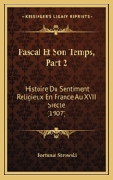 Pascal Et Son Temps, Part 2: Histoire Du Sentiment Religieux En France Au XVII Siecle (1907) 1173146822 Book Cover