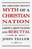 Dr. Gregory Boyd's Myth of a Christian Nation: A Reply, Refutation and Rebuttal 1681090155 Book Cover
