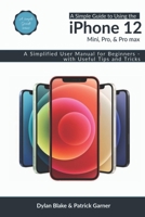 A Simple Guide to Using the iPhone 12, Mini, Pro, and Pro Max: A Simplified User Manual for Beginners - with Useful Tips and Tricks B08PJQJ2RY Book Cover