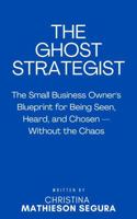 THE GHOST STRATEGIST: The Small Business Owner's Blueprint for Being Seen, Heard, and Chosen — Without the Chaos B0GRP9LDB2 Book Cover