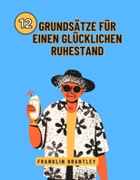 12 GRUNDSÄTZE FÜR EINEN GLÜCKLICHEN RUHESTAND: Die Geheimnisse eines erfüllten Lebens nach der Arbeit entschlüsseln B0GNMSCNJR Book Cover