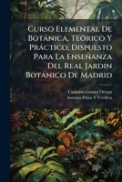 Curso Elemental De Botánica, Teórico Y Práctico, Dispuesto Para La Enseñanza Del Real Jardin Botánico De Madrid: Parte Teórica 1149086629 Book Cover