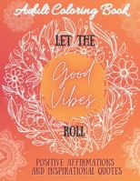 Adult Coloring Book: Let the Good Vibes Roll: | Positive affirmations and inspirational quotes B08W3MCG1P Book Cover