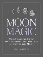 Moon Magic: Your Complete Guide to Harnessing the Mystical Energy of the Moon 1507205015 Book Cover