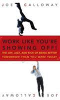 Work Like You're Showing Off: The Joy, Jazz, and Kick of Being Better Tomorrow Than You Were Today 0470116269 Book Cover