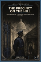 THE PRECINCT ON THE HILL: Policing Congress, Prohibition, and the Man in the Green Hat (A Dry Hypocrisy: Prohibition, Power, and the Secret History of Washington D.C.) B0HGT5WGPV Book Cover
