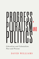 Progress, Pluralism, and Politics: Liberalism and Colonialism, Past and Present 0228004098 Book Cover