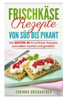 Frischkäse Rezepte von süß bis pikant: Die BESTEN 40 Frischkäse Rezepte zum selber machen und genießen. 1521255938 Book Cover
