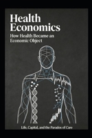 Health Economics: How Health Became an Economic Object B0HGLK4BJN Book Cover