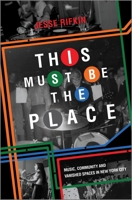 This Must Be the Place: Music, Community and Vanished Spaces in New York City 1335449329 Book Cover