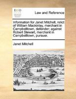 Information for Janet Mitchell, relict of William Mackinlay, merchant in Campbelltown, defender; against Robert Stewart, merchant in Campbelltown, pursuer. 1170825362 Book Cover