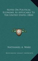Notes on Political Economy as Applicable to the United States [Electronic Resource] 1275648185 Book Cover