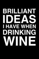 Brilliant Ideas I Have When Drinking Wine: 6x9 Dot Bullet Notebook/Journal Funny Gift Idea For Wine Lovers 1707969310 Book Cover