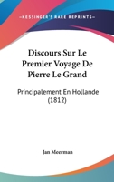 Discours Sur Le Premier Voyage De Pierre Le Grand: Principalement En Hollande (1812) 1160728682 Book Cover